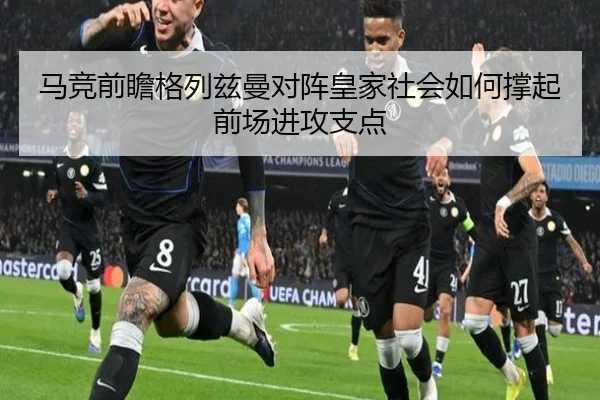 马竞前瞻格列兹曼对阵皇家社会如何撑起前场进攻支点 | kaiyun