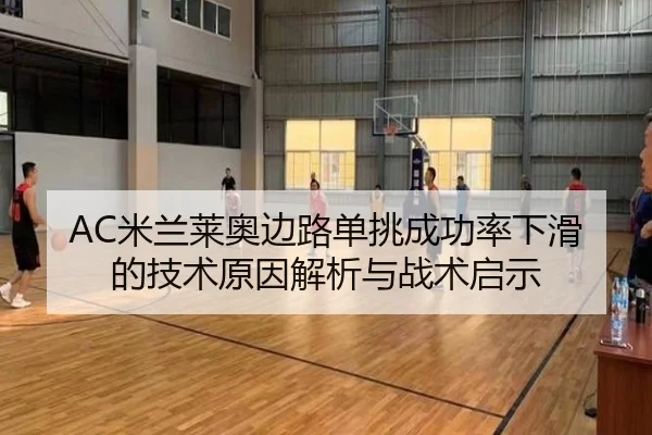 AC米兰莱奥边路单挑成功率下滑的技术原因解析与战术启示 - kaiyun