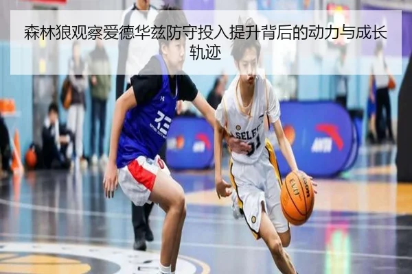 森林狼观察爱德华兹防守投入提升背后的动力与成长轨迹 | kaiyun