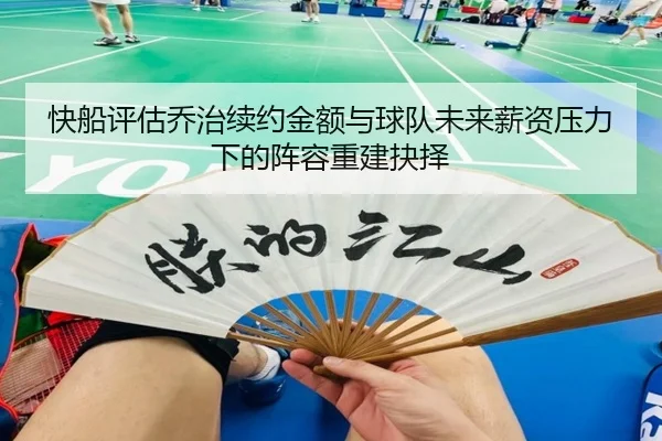 快船评估乔治续约金额与球队未来薪资压力下的阵容重建抉择 | kaiyun
