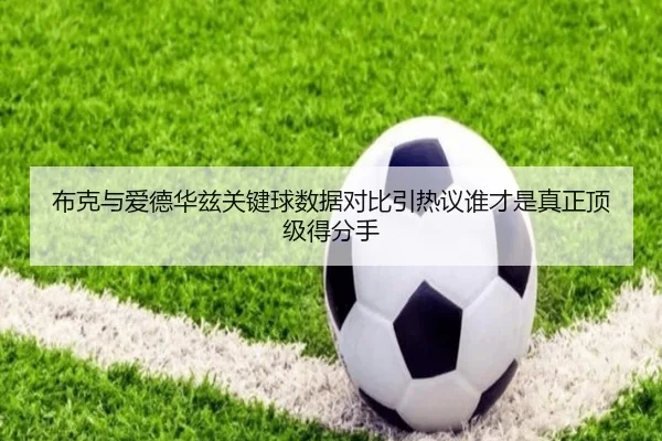 布克与爱德华兹关键球数据对比引热议谁才是真正顶级得分手（kaiyun）