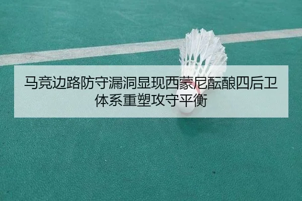 马竞边路防守漏洞显现西蒙尼酝酿四后卫体系重塑攻守平衡 - kaiyun